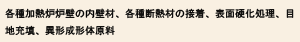 各種加熱炉炉壁の内壁材、各種断熱材の接着、表面硬化処理、目地充填、異形成形体原料